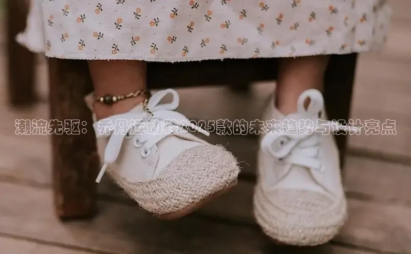 潮流先驱：乔丹运动鞋2025款的未来趋势与设计亮点