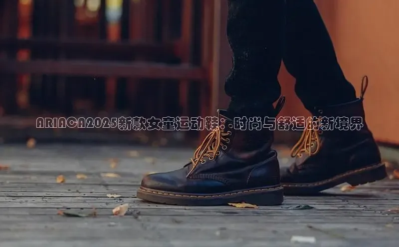 ARIACA2025新款女童运动鞋：时尚与舒适的新境界