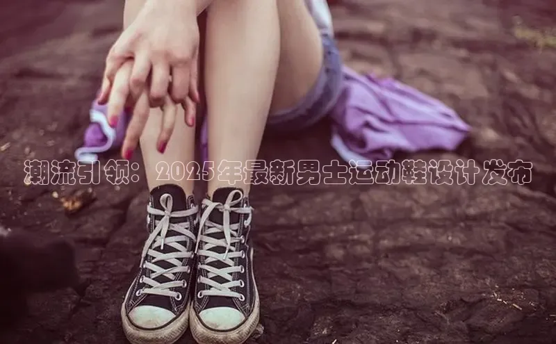 潮流引领：2025年最新男士运动鞋设计发布