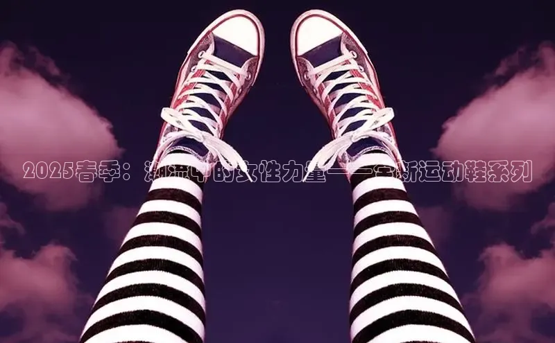 2025春季：潮流中的女性力量——全新运动鞋系列