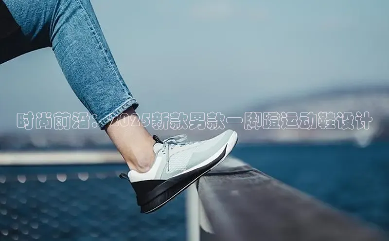 时尚前沿：2025新款男款一脚蹬运动鞋设计