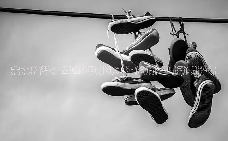 未来趋势：2025年引领潮流的顶级运动鞋设计