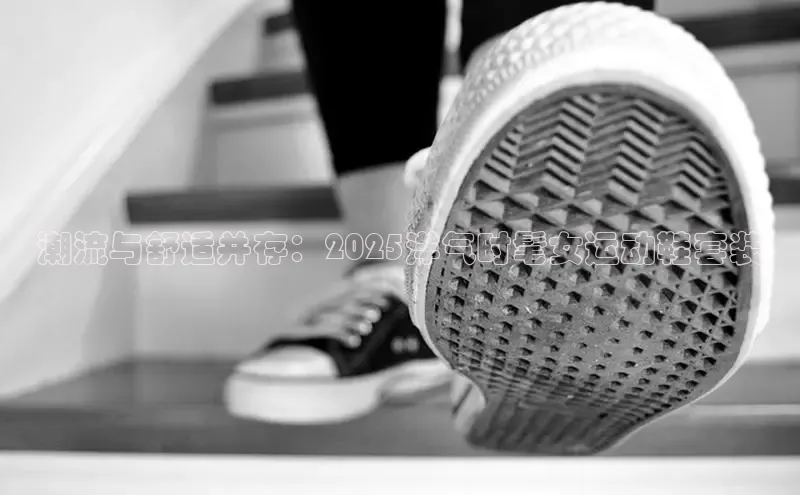 潮流与舒适并存：2025洋气时髦女运动鞋套装