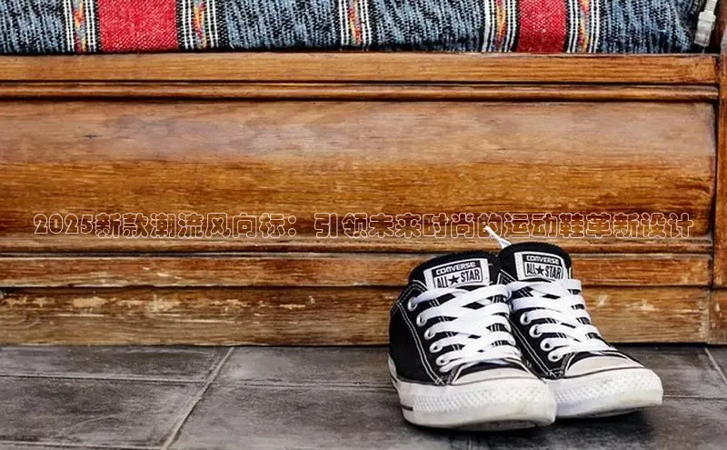 2025新款潮流风向标：引领未来时尚的运动鞋革新设计