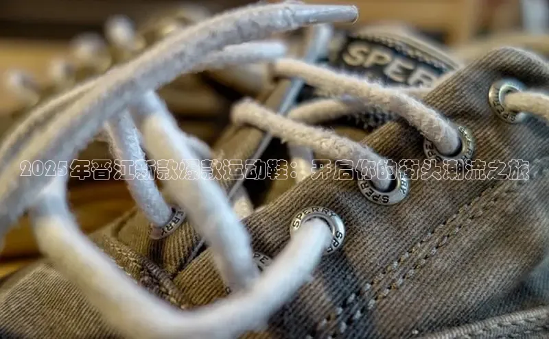 2025年晋江新款爆款运动鞋：开启你的街头潮流之旅