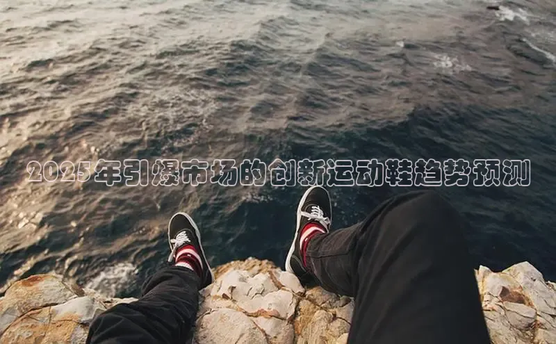 2025年引爆市场的创新运动鞋趋势预测