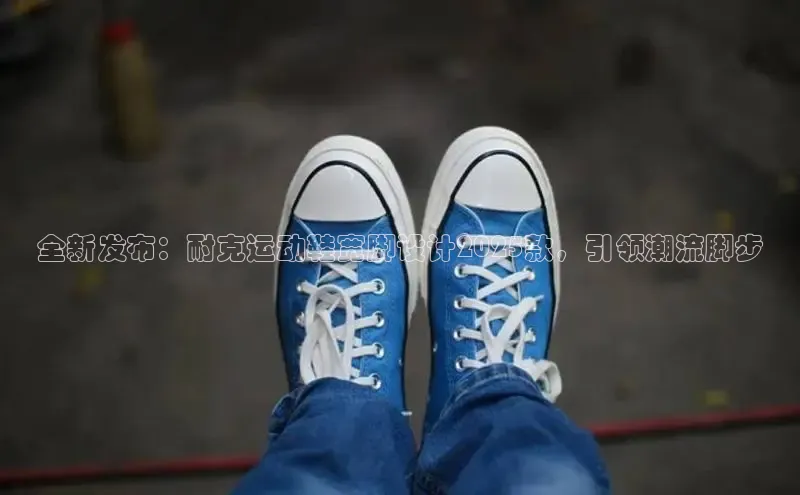 全新发布：耐克运动鞋宽脚设计2025款，引领潮流脚步