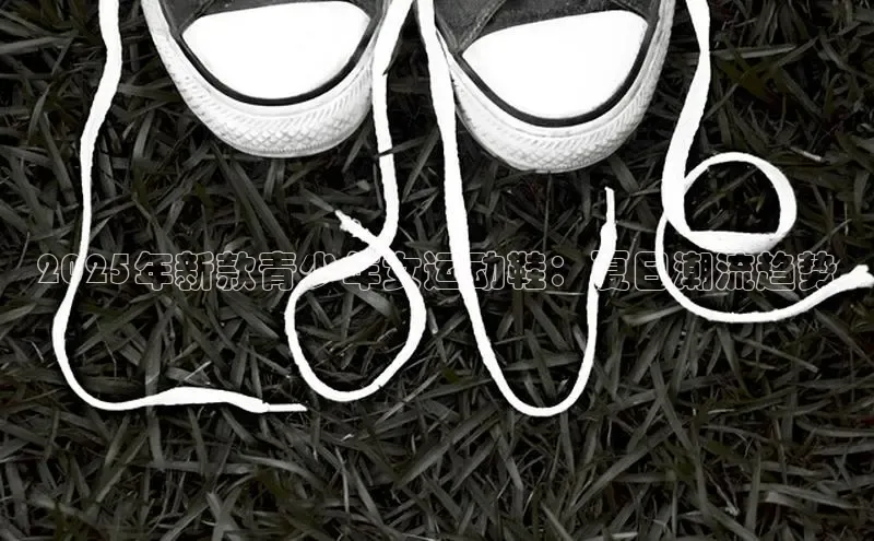 2025年新款青少年女运动鞋：夏日潮流趋势